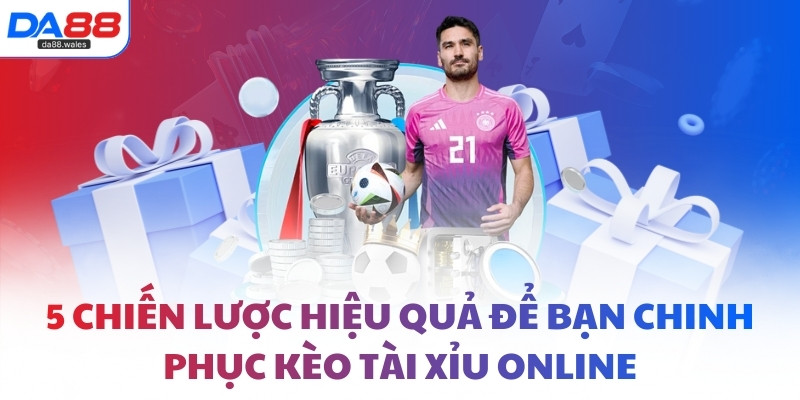 5 chiến lược hiệu quả để bạn chinh phục kèo Tài Xỉu online