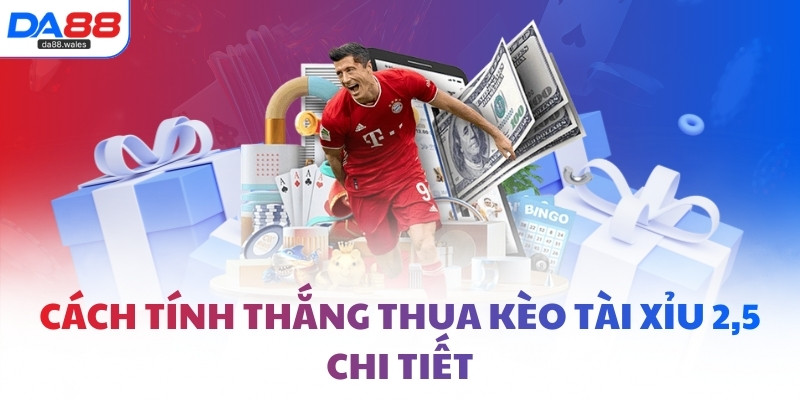 Cách tính thắng thua kèo Tài Xỉu 2,5 chi tiết