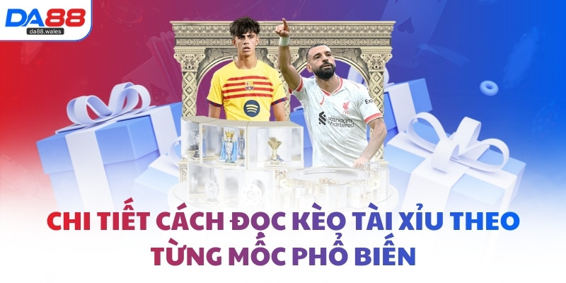 Chi tiết cách đọc kèo Tài Xỉu theo từng mốc phổ biến