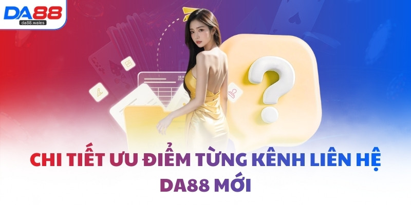 Chi tiết ưu điểm từng kênh liên hệ DA88 mới