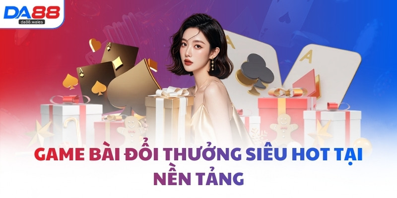 Game bài đổi thưởng siêu hot tại nền tảng