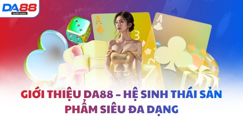 Giới thiệu DA88 – Hệ sinh thái sản phẩm siêu đa dạng
