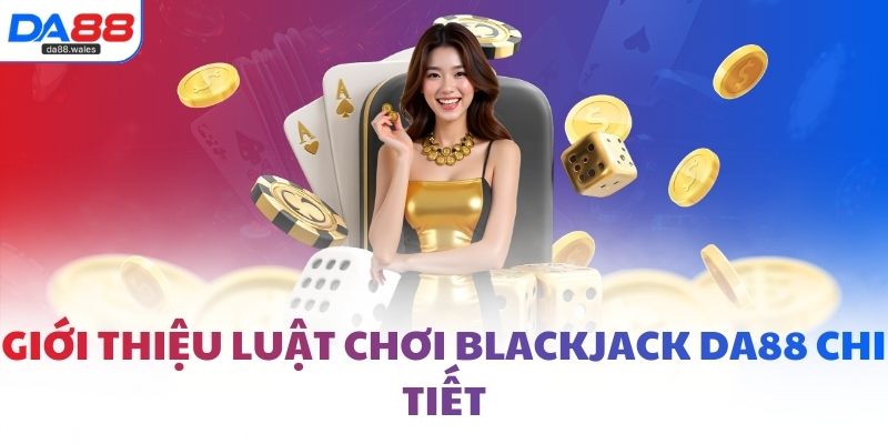 Giới thiệu luật chơi blackjack DA88 chi tiết