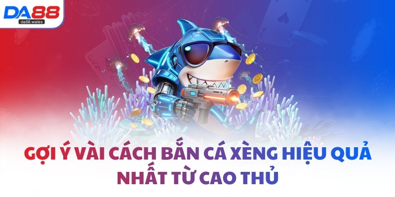 Gợi ý vài cách bắn cá xèng hiệu quả nhất từ cao thủ