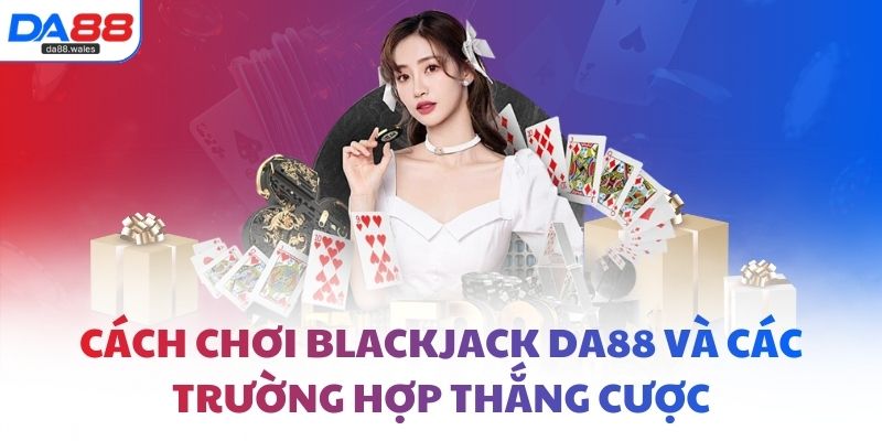 Hướng dẫn chi tiết cách chơi blackjack DA88 cho người mới