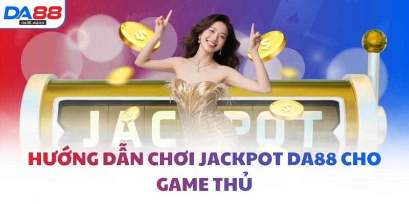 Hướng dẫn chơi jackpot DA88 cho game thủ