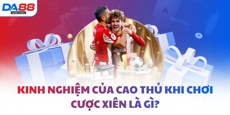 Kinh nghiệm của cao thủ khi chơi cược xiên là gì?