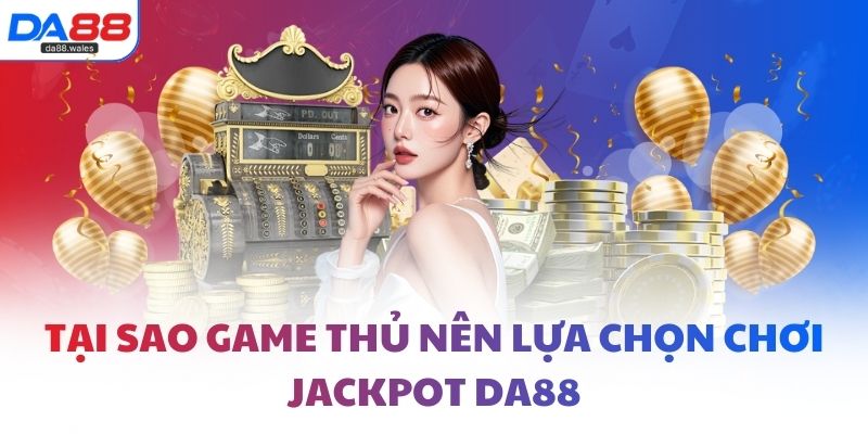 Tại sao game thủ nên lựa chọn chơi jackpot DA88