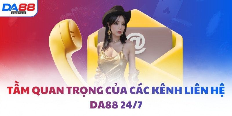 Tầm quan trọng của các kênh liên hệ DA88 24/7