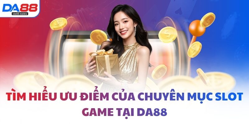 Tìm hiểu ưu điểm của chuyên mục slot game tại DA88