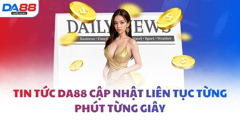 Tin tức DA88 cập nhật liên tục từng phút từng giây