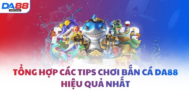 Tổng hợp các tips chơi bắn cá DA88 hiệu quả nhất