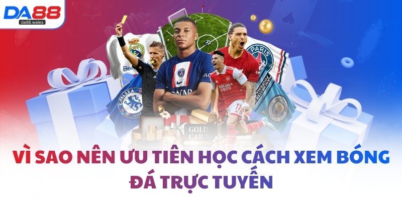 Vì sao nên ưu tiên học cách xem bóng đá trực tuyến