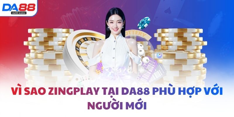 Vì sao Zingplay tại DA88 phù hợp với người mới